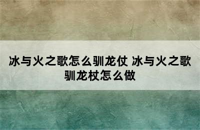 冰与火之歌怎么驯龙仗 冰与火之歌驯龙杖怎么做